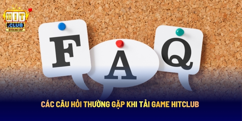 Các Câu Hỏi Thường Gặp Khi Tải Game Hitclub