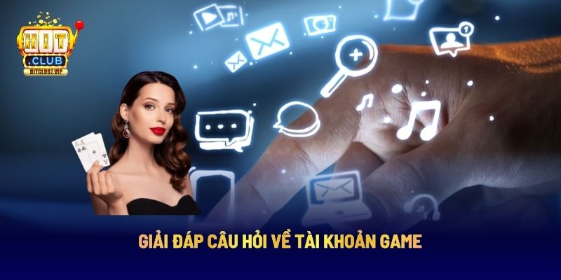 Giải đáp câu hỏi về tài khoản game 