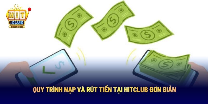 Quy trình nạp và rút tiền tại Hitclub đơn giản