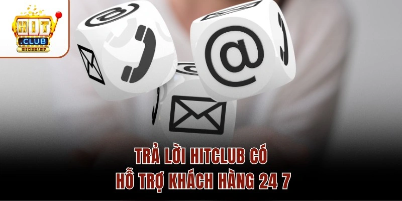 Trả lời Hitclub có hỗ trợ khách hàng 24/7